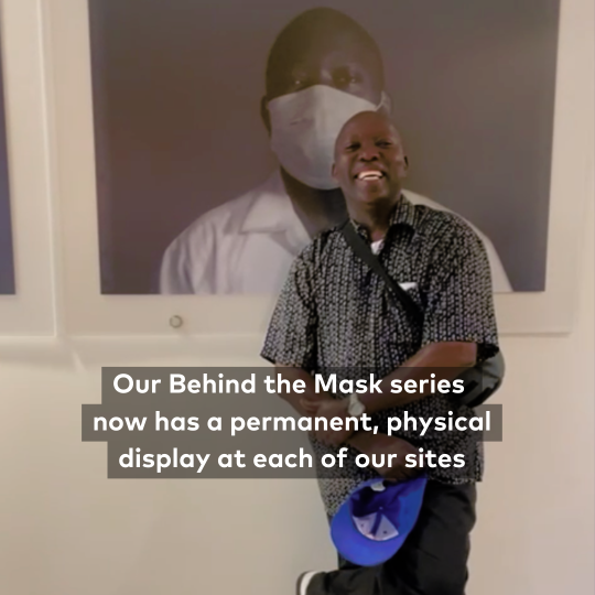 Our Behind the Mask series now has a permanent, physical display at each of our three sites